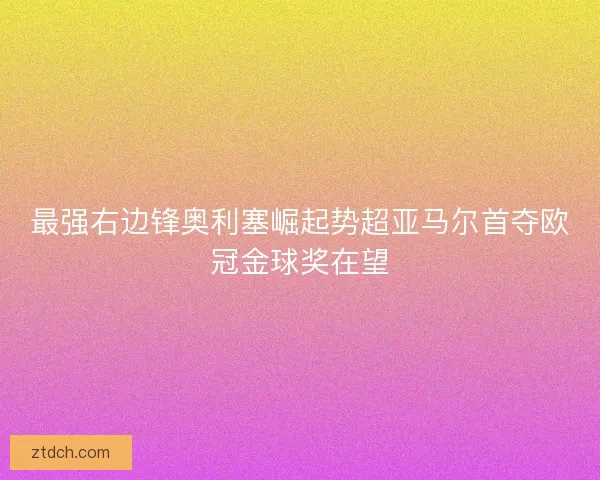 最强右边锋奥利塞崛起势超亚马尔首夺欧冠金球奖在望